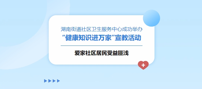湖南街道社區(qū)衛(wèi)生服務(wù)中心成功舉辦“健康知識進(jìn)萬家”宣教活動，愛家社區(qū)居民受益匪淺！