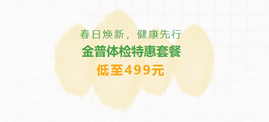 春日煥新，健康先行|金普體檢特惠套餐低至499元