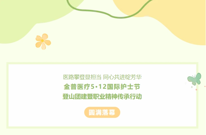 醫(yī)路攀登顯擔(dān)當(dāng) 同心共進(jìn)綻芳華——金普醫(yī)療5?12國(guó)際護(hù)士節(jié)登山團(tuán)建暨職業(yè)精神傳承行動(dòng)圓滿落幕