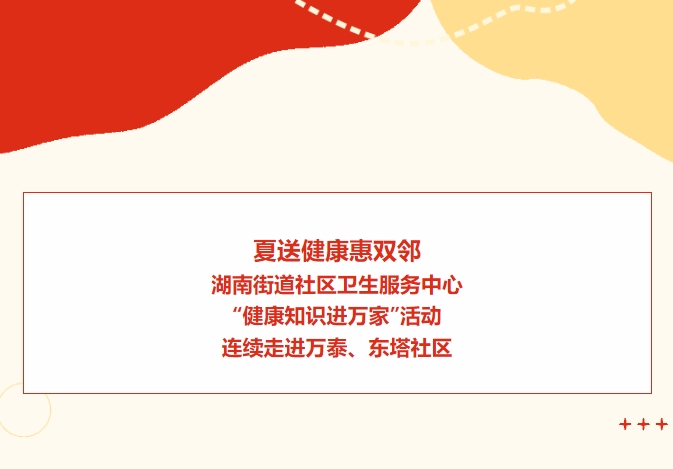 夏送健康惠雙鄰：湖南街道社區(qū)衛(wèi)生服務(wù)中心“健康知識(shí)進(jìn)萬(wàn)家”活動(dòng)連續(xù)走進(jìn)萬(wàn)泰、東塔社區(qū)