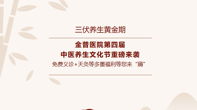 【三伏養(yǎng)生黃金期】金普醫(yī)院第四屆中醫(yī)養(yǎng)生文化節(jié)重磅來(lái)襲，免費(fèi)義診+天灸等多重福利等您來(lái)“薅”！